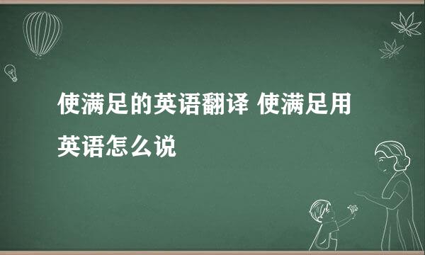 使满足的英语翻译 使满足用英语怎么说