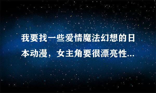 我要找一些爱情魔法幻想的日本动漫，女主角要很漂亮性感，越多越好，还要有详细的介绍！！