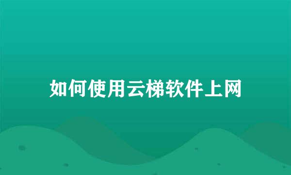 如何使用云梯软件上网