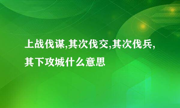 上战伐谋,其次伐交,其次伐兵,其下攻城什么意思