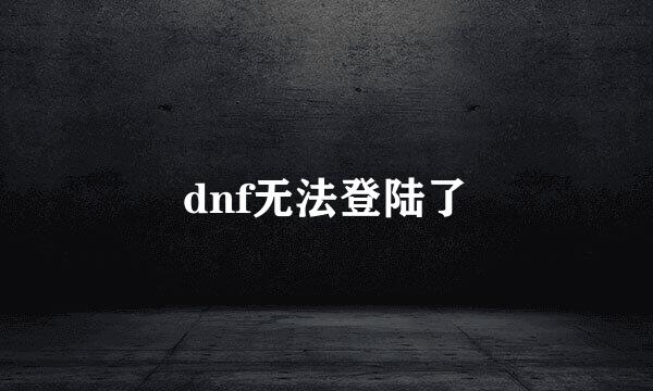 dnf无法登陆了