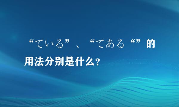 “ている”、“てある“”的用法分别是什么？