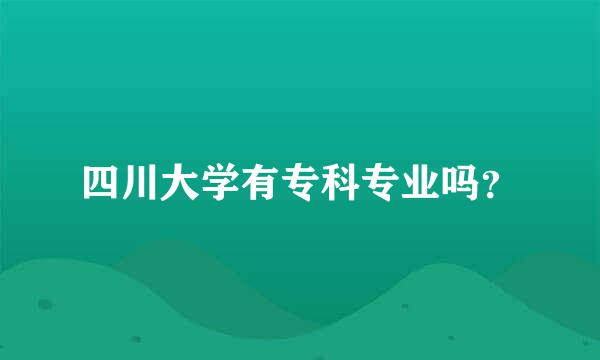 四川大学有专科专业吗？