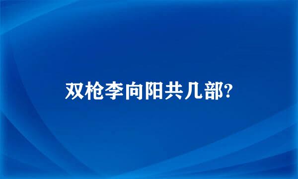 双枪李向阳共几部?