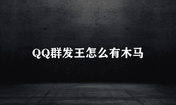 QQ群发王怎么有木马