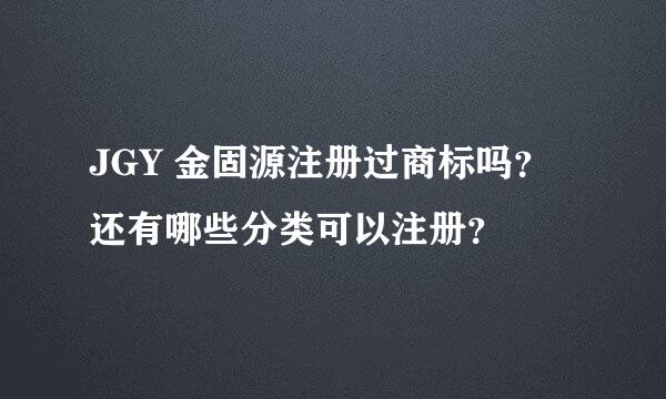 JGY 金固源注册过商标吗？还有哪些分类可以注册？