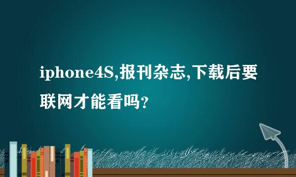 iphone4S,报刊杂志,下载后要联网才能看吗？