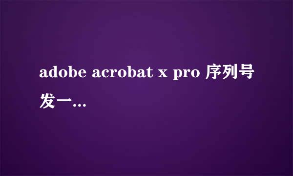 adobe acrobat x pro 序列号发一个 谢谢了~~~