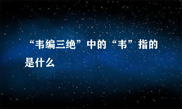 “韦编三绝”中的“韦”指的是什么