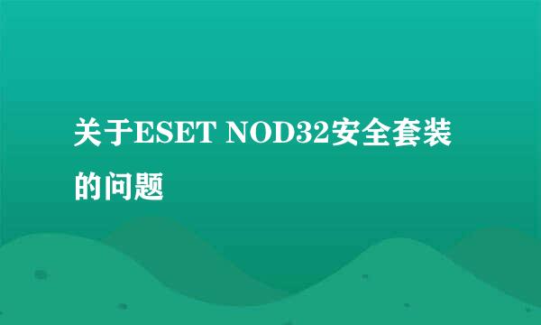 关于ESET NOD32安全套装的问题