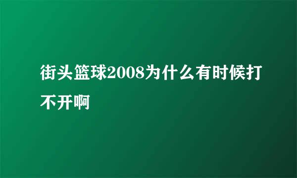 街头篮球2008为什么有时候打不开啊