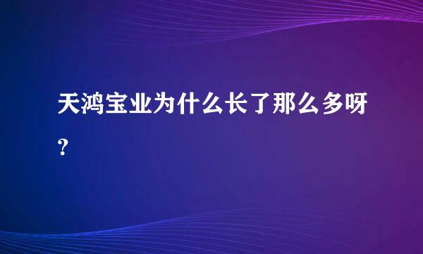 天鸿宝业为什么长了那么多呀？