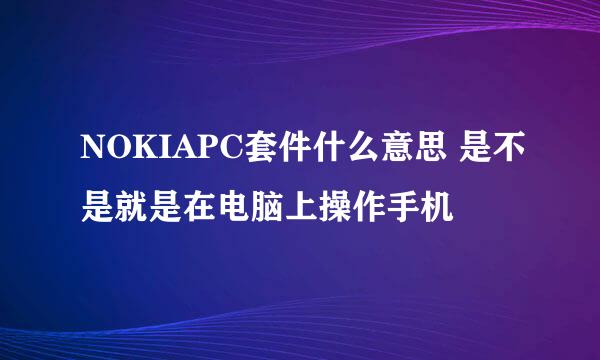 NOKIAPC套件什么意思 是不是就是在电脑上操作手机