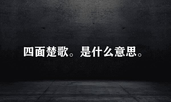 四面楚歌。是什么意思。