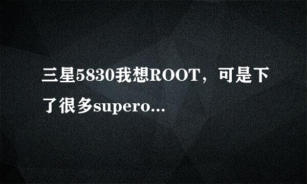 三星5830我想ROOT，可是下了很多superoneclick.zip都不能成功，都是ROOT了一半就没反应了