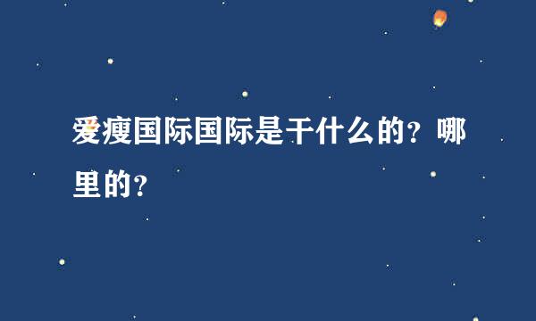 爱瘦国际国际是干什么的？哪里的？