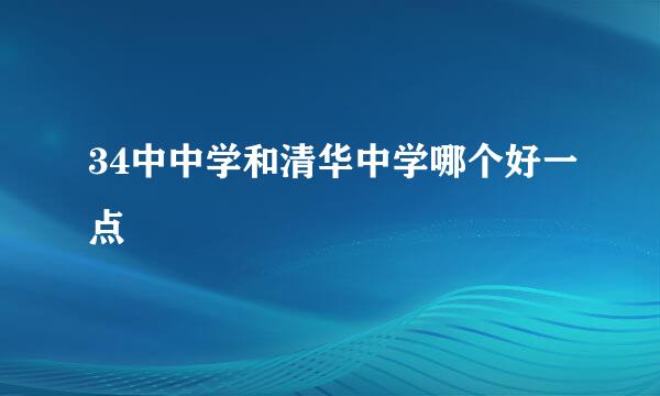 34中中学和清华中学哪个好一点