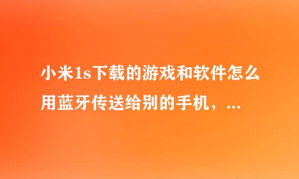 小米1s下载的游戏和软件怎么用蓝牙传送给别的手机，另外还有自带的rom内存一点都不能用吗