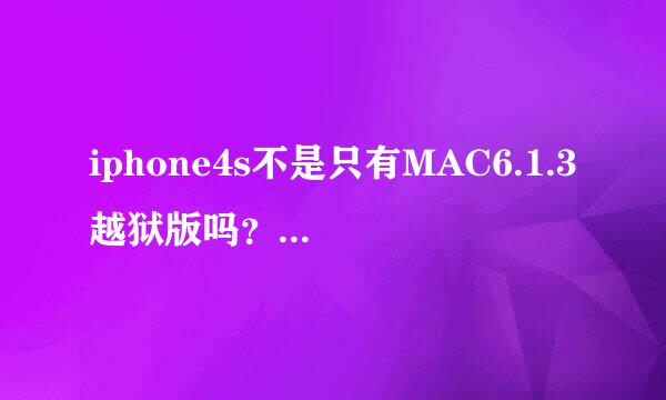 iphone4s不是只有MAC6.1.3越狱版吗？怎么有的人可以越狱。？跟Windows版有什么不