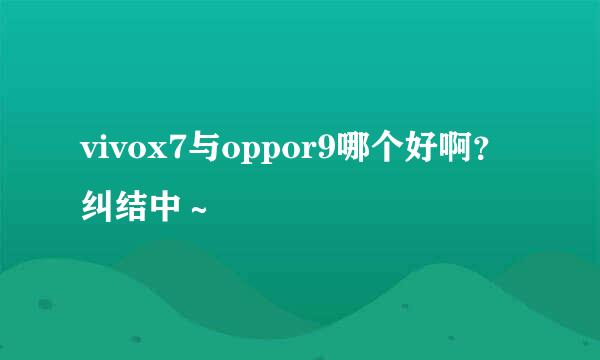 vivox7与oppor9哪个好啊？纠结中～