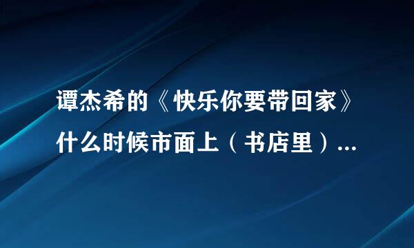 谭杰希的《快乐你要带回家》什么时候市面上（书店里）会有卖？