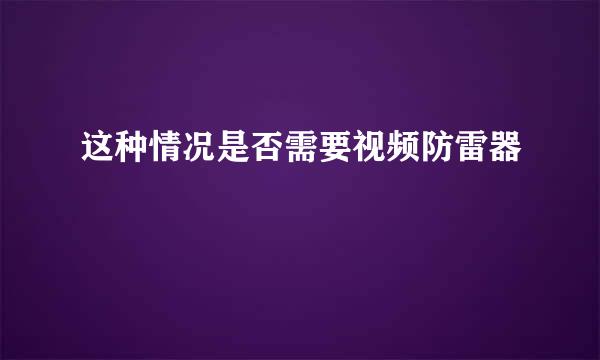 这种情况是否需要视频防雷器