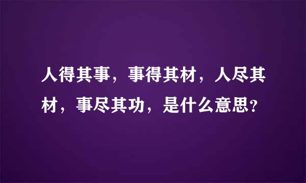 人得其事，事得其材，人尽其材，事尽其功，是什么意思？