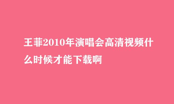 王菲2010年演唱会高清视频什么时候才能下载啊