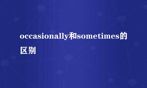 occasionally和sometimes的区别