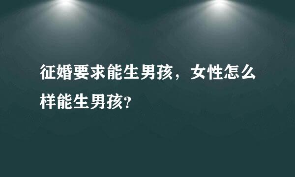 征婚要求能生男孩，女性怎么样能生男孩？