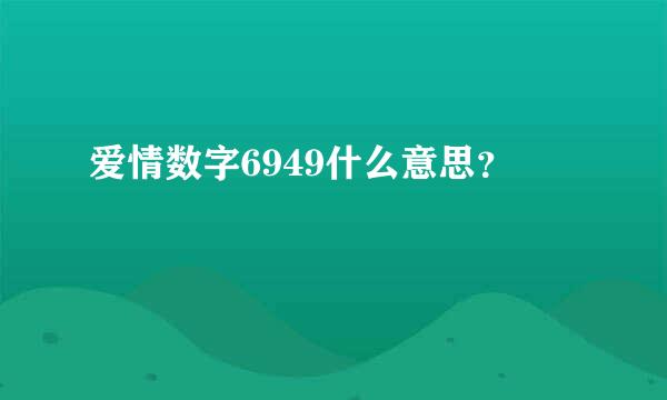 爱情数字6949什么意思？