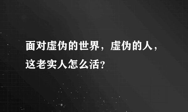 面对虚伪的世界，虚伪的人，这老实人怎么活？