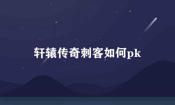 轩辕传奇刺客如何pk