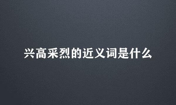 兴高采烈的近义词是什么