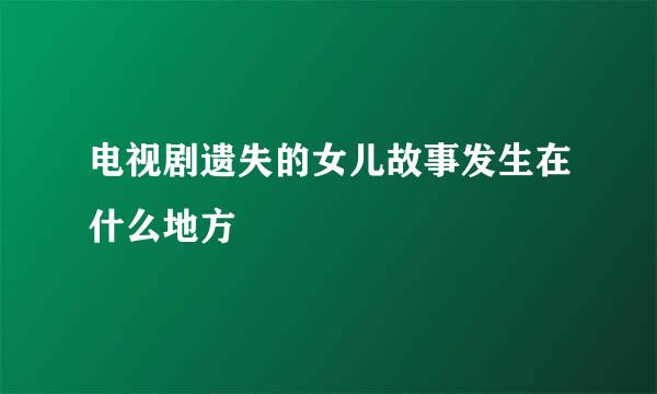 电视剧遗失的女儿故事发生在什么地方