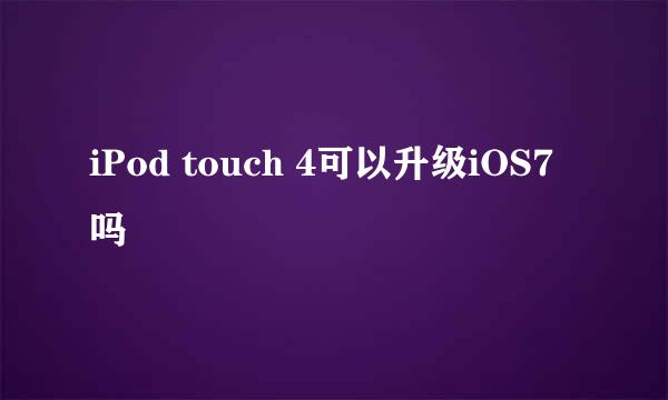 iPod touch 4可以升级iOS7吗