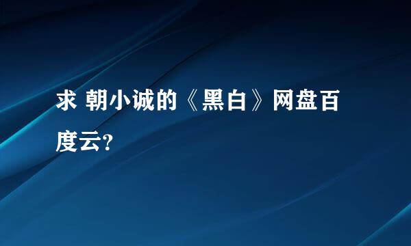 求 朝小诚的《黑白》网盘百度云？