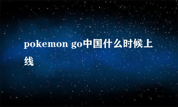 pokemon go中国什么时候上线