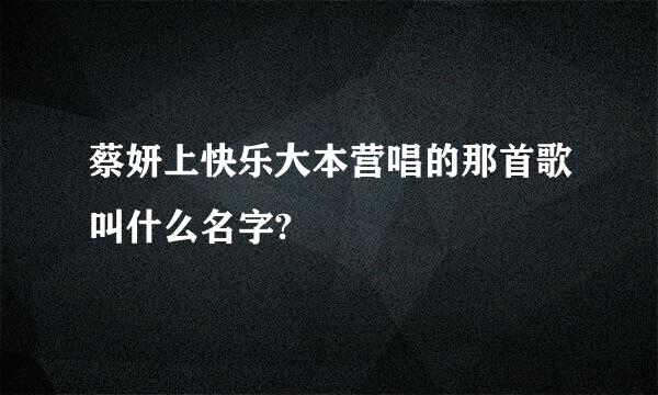 蔡妍上快乐大本营唱的那首歌叫什么名字?