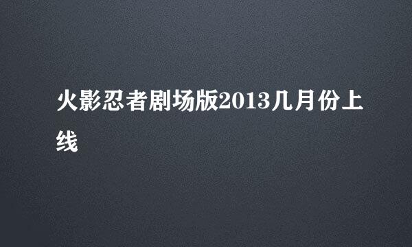 火影忍者剧场版2013几月份上线