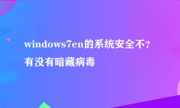 windows7en的系统安全不？有没有暗藏病毒