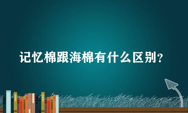 记忆棉跟海棉有什么区别？