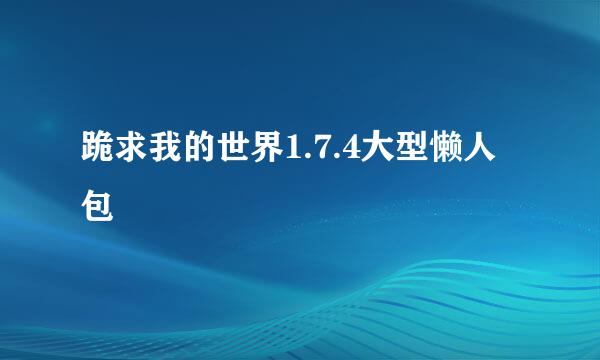 跪求我的世界1.7.4大型懒人包