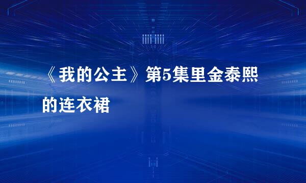 《我的公主》第5集里金泰熙的连衣裙