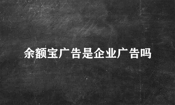 余额宝广告是企业广告吗