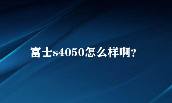 富士s4050怎么样啊？