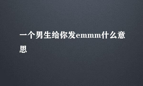 一个男生给你发emmm什么意思