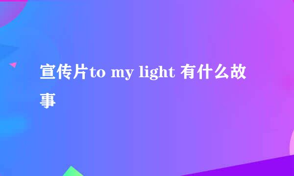 宣传片to my light 有什么故事