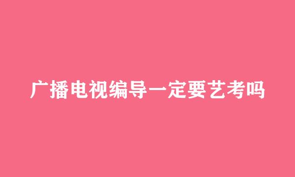 广播电视编导一定要艺考吗