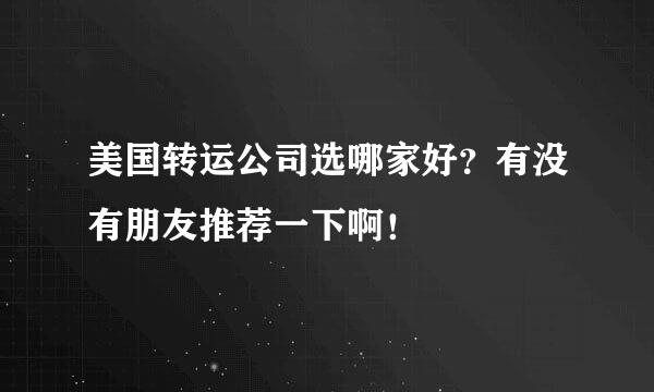 美国转运公司选哪家好？有没有朋友推荐一下啊！